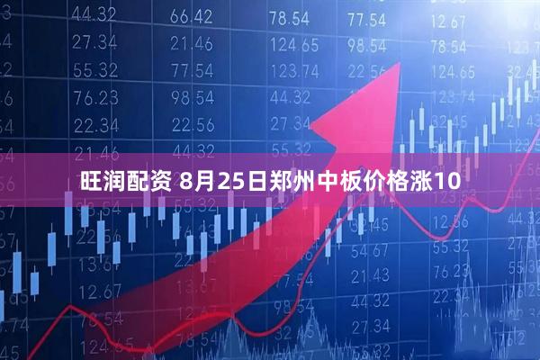 旺润配资 8月25日郑州中板价格涨10