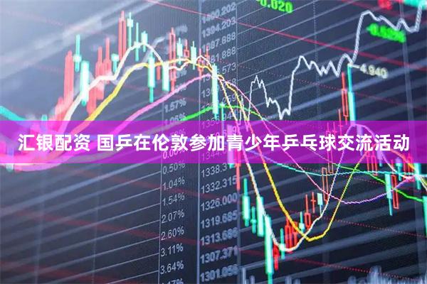汇银配资 国乒在伦敦参加青少年乒乓球交流活动