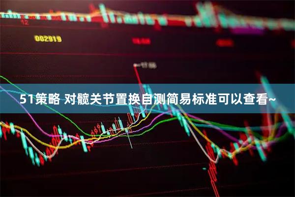 51策略 对髋关节置换自测简易标准可以查看~