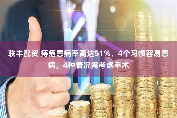 联丰配资 痔疮患病率高达51%，4个习惯容易患病，4种情况需考虑手术