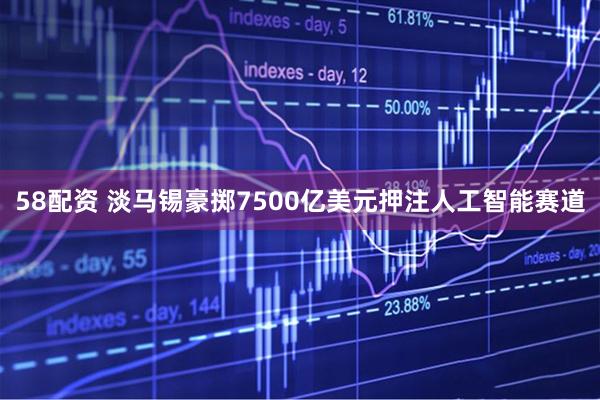 58配资 淡马锡豪掷7500亿美元押注人工智能赛道