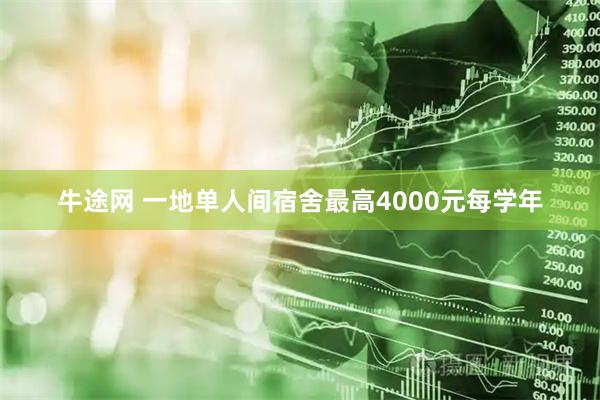 牛途网 一地单人间宿舍最高4000元每学年