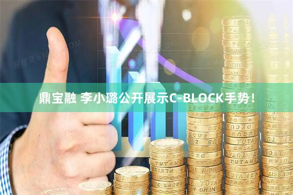 鼎宝融 李小璐公开展示C-BLOCK手势！
