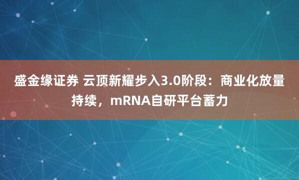 盛金缘证券 云顶新耀步入3.0阶段：商业化放量持续，mRNA自研平台蓄力