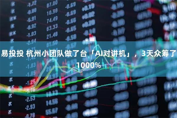 易投投 杭州小团队做了台「AI对讲机」，3天众筹了1000%