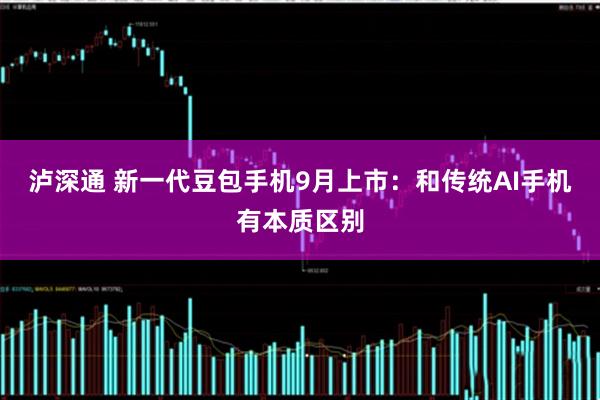 泸深通 新一代豆包手机9月上市：和传统AI手机有本质区别
